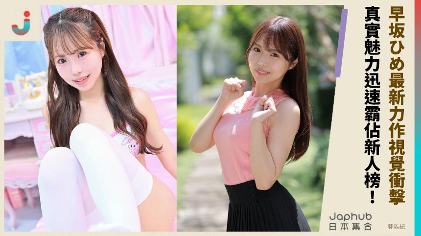 早坂ひめ最新力作視覺衝擊！ 真實魅力迅速霸佔新人榜！