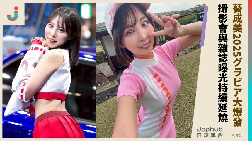 葵成美2025グラビア大爆發！ 撮影會與雜誌曝光持續延燒 ！