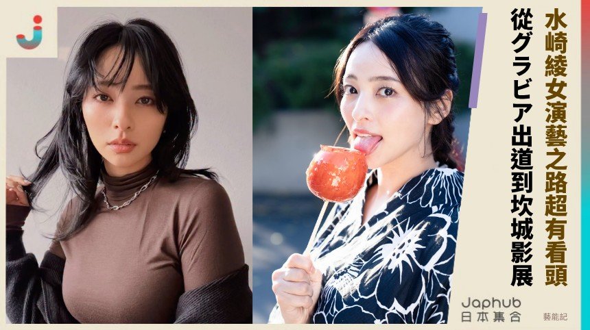 水崎綾女演藝之路超有看頭！   從グラビア出道到坎城影展！