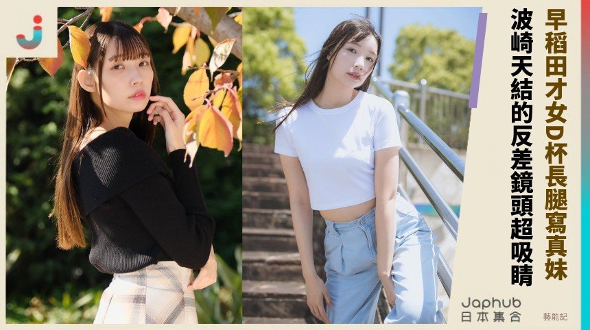 早稻田才女D杯長腿寫真妹！ 波崎天結的反差鏡頭超吸睛！