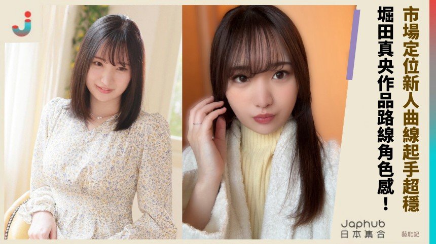 市場定位新人曲線起手超穩！ 堀田真央作品路線角色感！