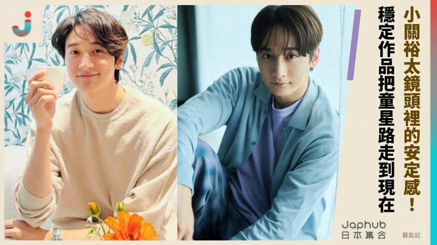 小關裕太：童星長成180cm男演員，鏡頭裡的陪伴感越來越穩