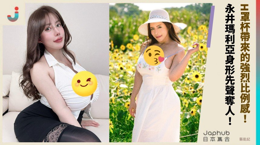 157公分H罩杯反差一來，永井瑪莉亞先被畫面抓住，再慢慢對上名字