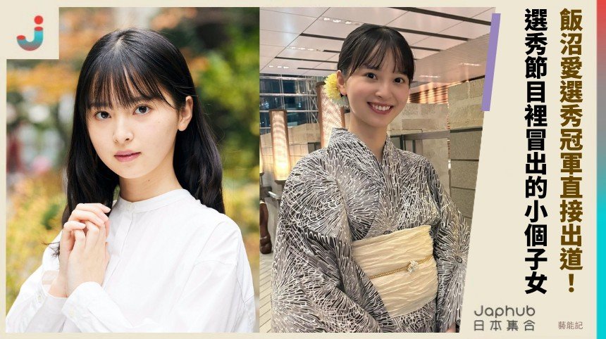 選秀冠軍直接出道的新生代女演員 飯沼愛