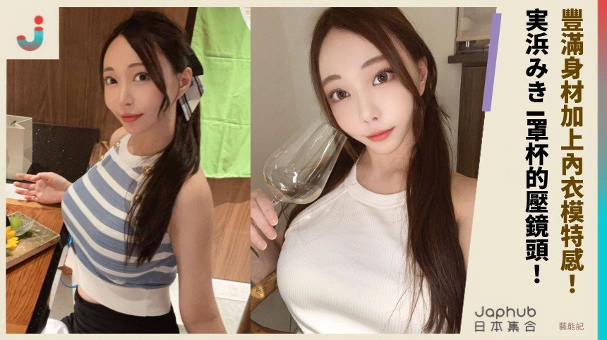 I罩杯壓鏡頭 実浜みき靠內衣模特背景直接給畫面