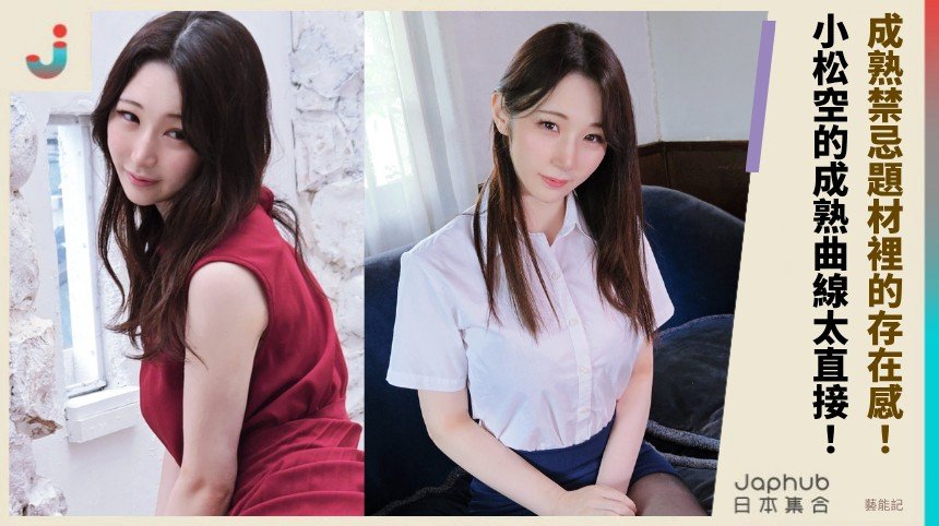 小松空 G罩杯曲線一靠近就留下畫面，成熟禁忌題材裡的存在感特別穩