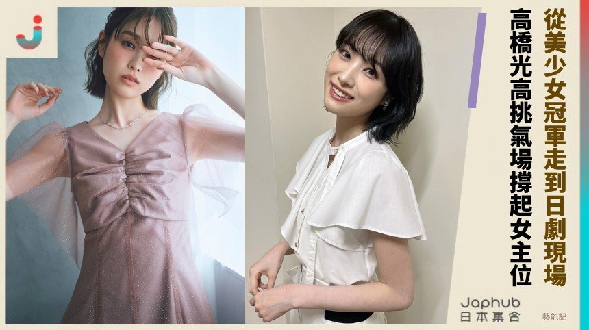 從滋賀美少女冠軍走到日劇現場，高橋光的高挑氣場怎麼撐起女主位