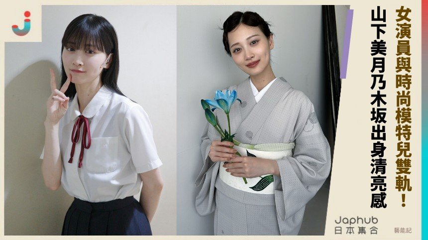 山下美月乃木坂出身的清亮感 延伸成女演員與時尚模特兒雙軌