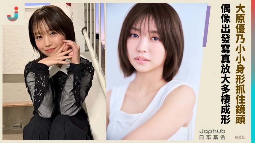 大原優乃：團體解散後，她把寫真、戲劇一路接成多線