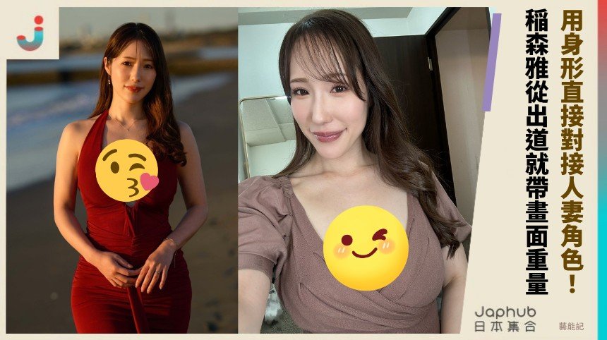 170公分H罩杯熟齡新人 稲森雅 用身形直接對接人妻角色